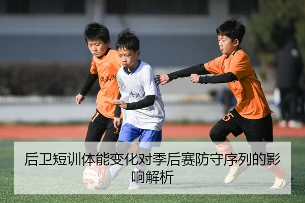 后卫短训体能变化对季后赛防守序列的影响解析