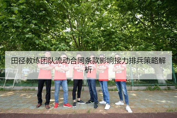 田径教练团队流动合同条款影响接力排兵策略解析